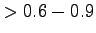$ > 0.6-0.9$
