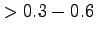$ > 0.3-0.6$