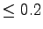 $ \leq 0.2$