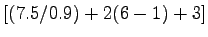 $\displaystyle [(7.5/0.9)+2(6-1)+3]$