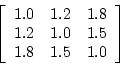 \begin{displaymath}
\left[ \begin{array}{ccc}
1.0&1.2&1.8 \\
1.2&1.0&1.5 \\
1.8&1.5&1.0 \\
\end{array} \right]
\end{displaymath}