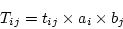\begin{displaymath}
T_{ij} = t_{ij}\times a_i\times b_j
\end{displaymath}