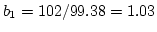 $b_1 = 102/99.38 = 1.03$