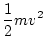 $\displaystyle \frac{1}{2}mv^2$