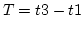 $T = t3 - t1$