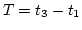$T = t_3- t_1$