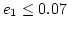 $e_1 \le 0.07$