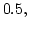 $\displaystyle 0.5,$