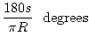 $\displaystyle \frac{180s}{\pi R}~~{\mathrm degrees}$