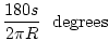 $\displaystyle \frac{180s}{2\pi R}~~{\mathrm degrees}$