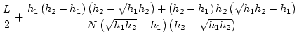 $\displaystyle \frac{L}{2}+\frac{h_1\left(h_2-h_1\right)\left(h_2-\sqrt{h_1h_2}\...
...h_2}-h_1\right)}{N\left(\sqrt{h_1h_2}-h_1\right)\left(h_2-\sqrt{h_1h_2}\right)}$