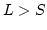 $L>S$