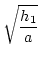$\displaystyle \sqrt{\frac{h_1}{a}}$