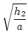 $\displaystyle \sqrt{\frac{h_2}{a}}$