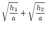 $\displaystyle \sqrt{\frac{h_1}{a}}+\sqrt{\frac{h_2}{a}}$