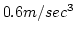 $0.6 m/{sec^3}$