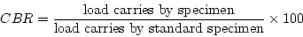 \begin{displaymath}CBR=\frac{\mbox{load carries by specimen}}{\mbox{load carries by standard
specimen}}\times{100}\end{displaymath}