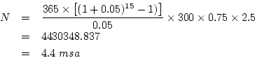 \begin{eqnarray*}
N&=&\frac{365\times{\left[(1+0.05)^{15}-1)\right]}}{0.05}\times{300}\times{0.75}\times{2.5}\\
&=&4430348.837\\
&=&4.4~msa
\end{eqnarray*}