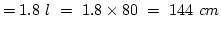 $=1.8~l~=~1.8\times{80}~=~144~cm$