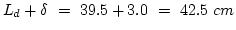 $L_d+\delta~=~39.5+3.0~=~42.5~cm$