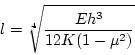 \begin{displaymath}
l = \sqrt[4]{\frac{Eh^3}{12K(1-\mu^2)}}
\end{displaymath}