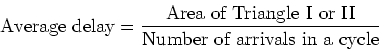 \begin{displaymath}\mbox{Average delay} = \frac{\mbox{Area of Triangle I or II}}{\mbox{Number
of arrivals in a cycle}} \end{displaymath}