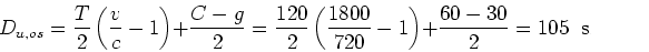 \begin{displaymath}D_{u,os}= \frac{T}{2} \left( \frac{v}{c}-1 \right)+ \frac{C-g...
...800}{720}-1 \right)+ \frac{60-30}{2} = 105 \;\;
\mbox{seconds} \end{displaymath}