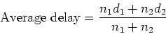 \begin{displaymath}\mbox{Average delay} = \frac{n_1d_1 + n_2d_2}{n_1+n_2} \end{displaymath}