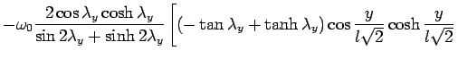 $\displaystyle - \omega_0 \frac{2\cos \lambda_y \cosh  \lambda_y}{\sin 2\lambda_y...  ...bda_y+\tanh  \lambda_y) \cos \frac{y}{l \sqrt2} \cosh \frac{y}{l \sqrt2} \right.$