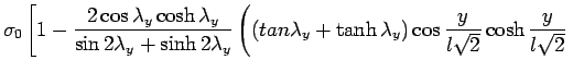 $\displaystyle \sigma_0 \left[ 1- \frac{2\cos \lambda_y \cosh  \lambda_y}{\sin 2\...  ...anh \lambda_y)  \cos \frac{y}{l \sqrt2} \cosh \frac{y}{l \sqrt2} \right. \right.$