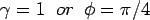 $\gamma = 1 \;\;or\;\; \phi=\pi/4$