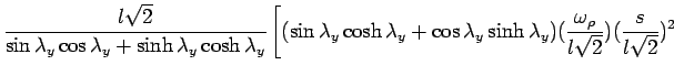 $\displaystyle \frac{l\sqrt2}{\sin \lambda_y \cos \lambda_y + \sinh  \lambda_y \c...  ...a_y  \sinh\lambda_y)(\frac{\omega_{\rho}}{l\sqrt2})(\frac{s}{l\sqrt2})^2 \right.$