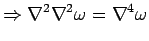 $\displaystyle \Rightarrow \nabla^2 \nabla^2 \omega = \nabla^4 \omega$