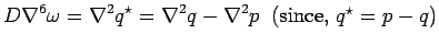 $\displaystyle D \nabla^6\omega =\nabla^2 q^\star=\nabla^2 q-\nabla^2 p \;\;\mbox{(since, $q^\star=p-q$)}$