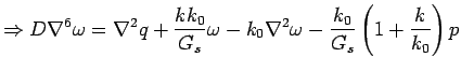 $\displaystyle \Rightarrow D\nabla^6\omega = \nabla^2 q + \frac{kk_0}{G_s} \omega  - k_0 \nabla^2 \omega - \frac{k_0}{G_s} \left ( 1+ \frac {k}{k_0}  \right) p$