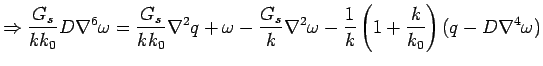 $\displaystyle \Rightarrow \frac{G_s}{kk_0}D\nabla^6\omega  = \frac{G_s}{kk_0}\na...  ...^2  \omega - \frac{1}{k} \left ( 1+ \frac {k}{k_0} \right ) (  q-D\nabla^4\omega)$
