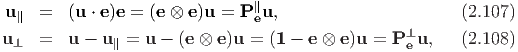 u ∥  =  (u ⋅ e)e = (e ⊗ e)u = P∥eu,                       (2.107)
u    =  u - u  =  u - (e ⊗ e)u = (1 - e ⊗ e)u =  P⊥ u,   (2.108)
 ⊥            ∥                                   e

