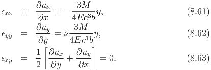         ∂u        3M
ϵxx  =  ---x = - ------y,                    (8.61)
         ∂x      4Ec3b
ϵ    =  ∂uy- = ν -3M---y,                    (8.62)
 yy      ∂y      4Ec3b
        1 [ ∂u    ∂u  ]
ϵxy  =  --  --x-+ ---y  = 0.                 (8.63)
        2   ∂y     ∂x
