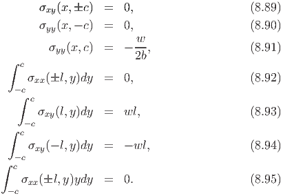        σxy(x,c )  =   0,                    (8.89)
       σyy(x,- c)  =   0,                    (8.90)
                         w--
         σyy(x,c)  =   - 2b,                 (8.91)
 ∫  c
     σxx(l, y)dy  =   0,                    (8.92)
   -∫c
     c
       σxy(l,y)dy  =   wl,                   (8.93)
 ∫  -c c
     σ  (- l,y)dy  =   - wl,                 (8.94)
   -c xy
∫ c
    σxx(l,y )ydy   =   0.                    (8.95)
 - c
