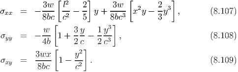               [       ]          [          ]
           3w-- l2   2-     -3w-   2    2- 3
σxx  =   - 8bc  c2 - 5  y + 8bc3  x y - 3y   ,       (8.107)
             [             3 ]
σ    =   - w-- 1 + 3y--  1y-- ,                      (8.108)
 yy        4b      2c    2c3
              [     2]
σxy  =   3wx-- 1 - y-- .                             (8.109)
         8bc       c2
