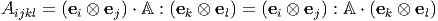 Aijkl = (ei ⊗ ej) ⋅ A : (ek ⊗ el) = (ei ⊗ ej) : A ⋅ (ek ⊗ el)
