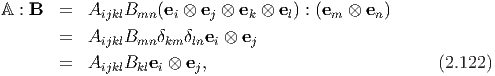 A : B  =   AijklBmn (ei ⊗ ej ⊗ ek ⊗ el) : (em ⊗ en )

       =   AijklBmn δkm δlnei ⊗ ej
       =   AijklBklei ⊗ ej,                            (2.122)
