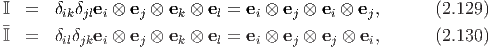 I  =   δikδjlei ⊗ ej ⊗ ek ⊗ el = ei ⊗ ej ⊗ ei ⊗ ej,    (2.129)
I  =   δilδjkei ⊗ ej ⊗ ek ⊗ el = ei ⊗ ej ⊗ ej ⊗ ei,    (2.130)
