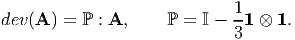 dev(A ) = ℙ : A,     ℙ = I - 11 ⊗ 1.
                             3
