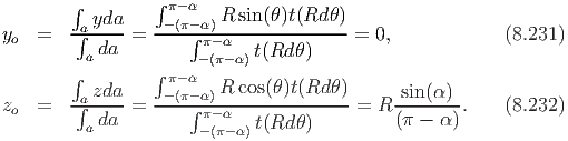         ∫        ∫
          yda     -π(-πα-α)R sin(θ)t(Rd θ)
yo  =   ∫a----=  ----∫π--α-------------=  0,            (8.231)
         a da         -(π-α)t(Rd θ)
        ∫        ∫π- α
        ∫azda-   --(π-α)R-cos(θ)t(Rd-θ)     -sin(α-)-
zo  =      da =      ∫π- α  t(Rd θ)     = R (π - α) .   (8.232)
         a            -(π-α)
