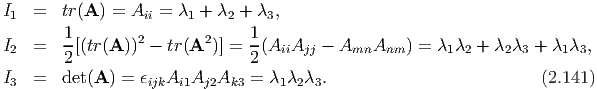 I1  =  tr(A ) = Aii = λ1 + λ2 + λ3,
        1                      1
I2  =   -[(tr(A ))2 - tr(A2 )] = -(AiiAjj - AmnAnm  ) = λ1 λ2 + λ2 λ3 + λ1λ3,
        2                      2
I3  =  det(A ) = ϵijkAi1Aj2Ak3  = λ1 λ2λ3.                          (2.141)
