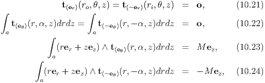 ∫              t(er)(ro,∫θ,z) = t(-er)(ri,θ,z)  =   o,       (10.21)

   t(eθ)(r,α,z)drdz =    t(-eθ)(r,- α, z)drdz  =   o,       (10.22)
 a          ∫          a
              (rer + zez) ∧ t(e )(r,α, z)drdz =   M ez,    (10.23)
             a                θ
         ∫
           (rer + zez) ∧ t(-eθ)(r,- α, z)drdz =   - M ez,  (10.24)
          a
