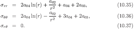 σrr  =  2a04 ln (r) + a02 + a04 + 2a03,           (10.35)
                     r2
σ    =  2a   ln (r) - a02 + 3a  + 2a  ,           (10.36)
 θθ        04        r2      04     03
σrθ  =  0.                                       (10.37)

