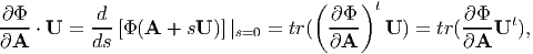 ∂ Φ        d                       ( ∂ Φ )t         ∂ Φ
----⋅ U = ---[Φ(A  + sU )]|s=0 = tr(  ----  U ) = tr(----Ut),
∂A        ds                         ∂A             ∂A
