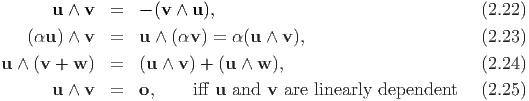        u ∧ v  =   - (v ∧ u ),                               (2.22)

    (αu ) ∧ v  =   u ∧ (αv) = α (u ∧ v),                     (2.23)
u ∧ (v + w )  =   (u ∧ v) + (u ∧ w ),                        (2.24)
       u ∧ v  =   o,    iff u and  v are linearly dependent   (2.25)
